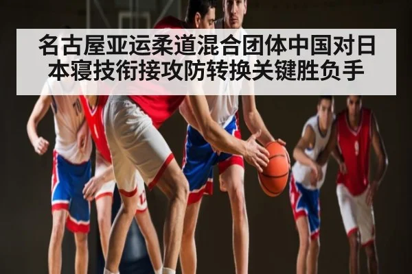 名古屋亚运柔道混合团体中国对日本寝技衔接攻防转换关键胜负手
